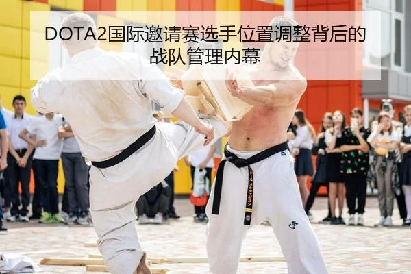 DOTA2国际邀请赛选手位置调整背后的战队管理内幕